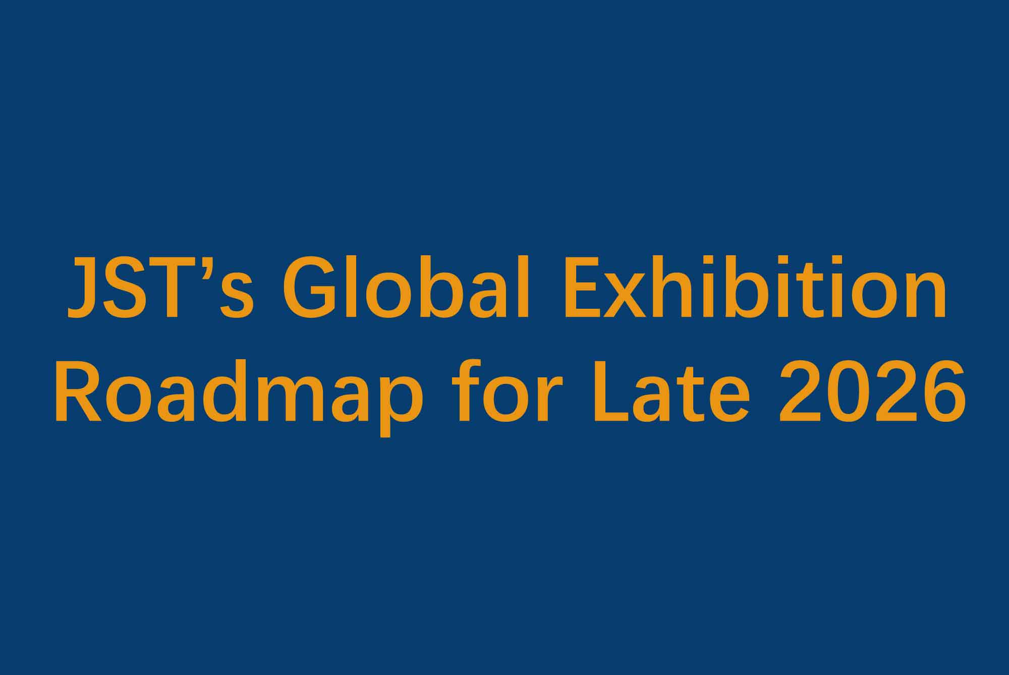 ¡Reserva las fechas! Hoja de ruta de exposiciones globales de JST para finales de 2026